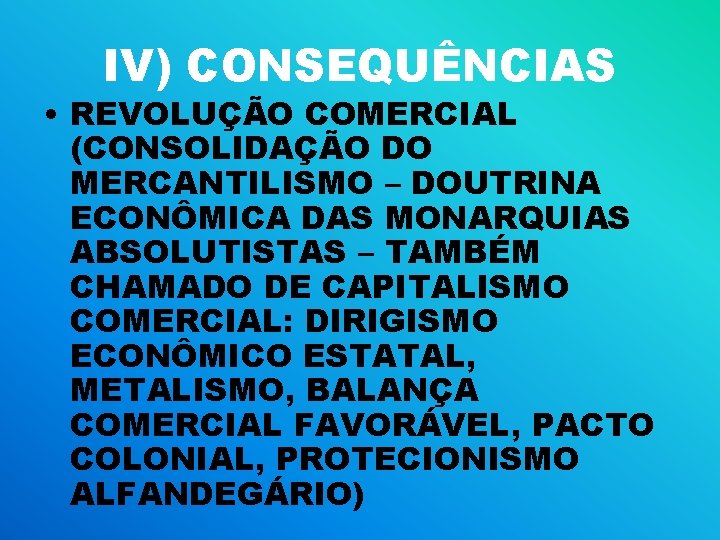 IV) CONSEQUÊNCIAS • REVOLUÇÃO COMERCIAL (CONSOLIDAÇÃO DO MERCANTILISMO – DOUTRINA ECONÔMICA DAS MONARQUIAS ABSOLUTISTAS