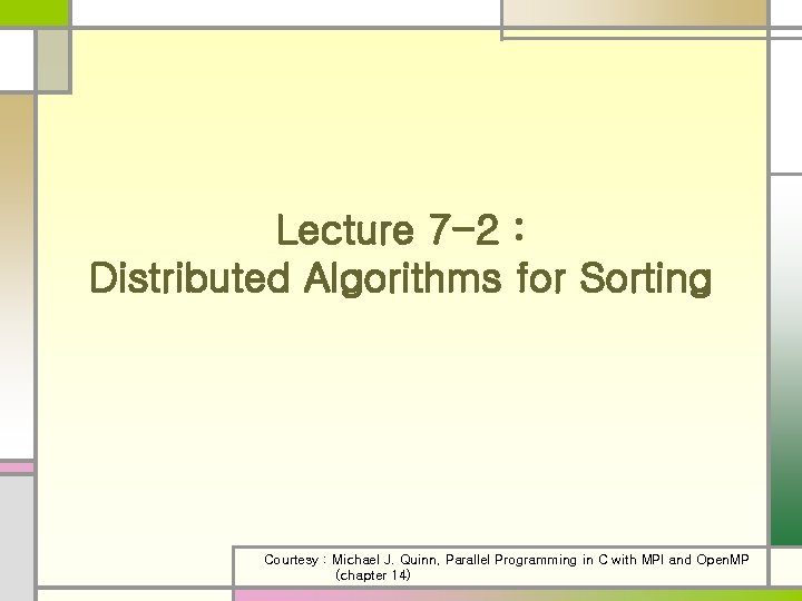 Lecture 7 -2 : Distributed Algorithms for Sorting Courtesy : Michael J. Quinn, Parallel