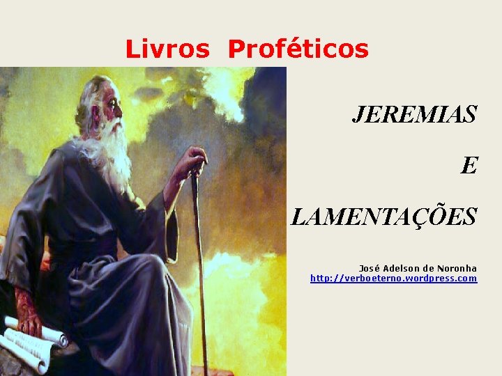 Livros Proféticos JEREMIAS E LAMENTAÇÕES José Adelson de Noronha http: //verboeterno. wordpress. com 