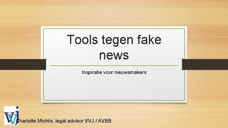 Tools tegen fake news Inspiratie voor nieuwsmakers Charlotte Michils, legal advisor VVJ / AVBB