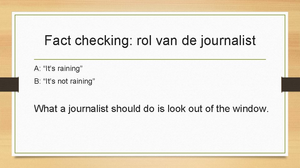 Fact checking: rol van de journalist A: “It’s raining” B: “It’s not raining” What