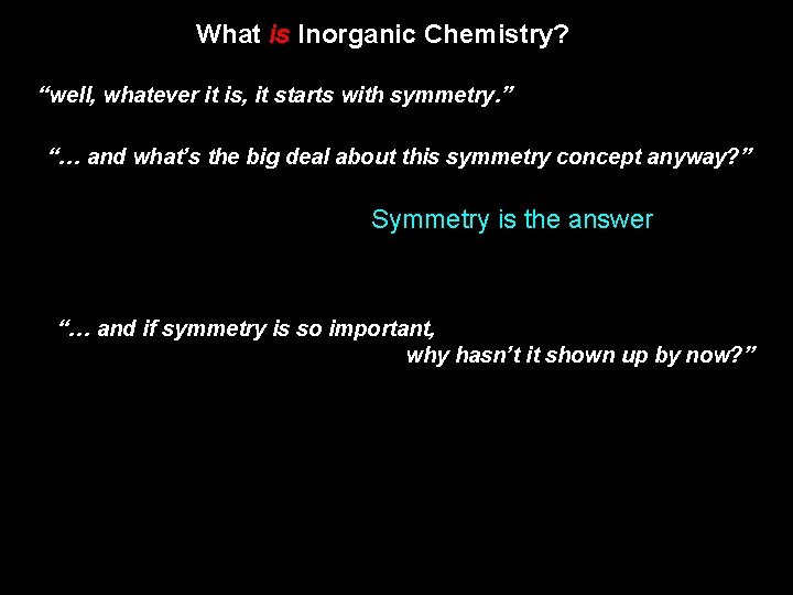 What is Inorganic Chemistry? “well, whatever it is, it starts with symmetry. ” “…