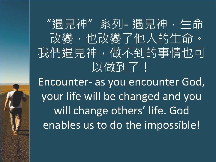 “遇見神”系列- 遇見神，生命 改變，也改變了他人的生命。 我們遇見神，做不到的事情也可 以做到了！ Encounter- as you encounter God, your life will be