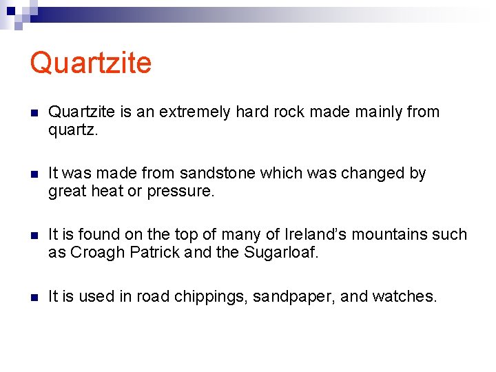 Quartzite n Quartzite is an extremely hard rock made mainly from quartz. n It