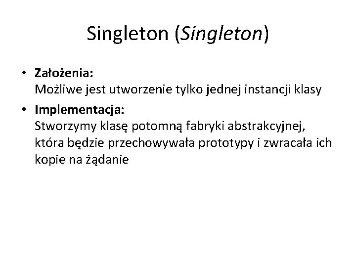 Singleton (Singleton) • Założenia: Możliwe jest utworzenie tylko jednej instancji klasy • Implementacja: Stworzymy