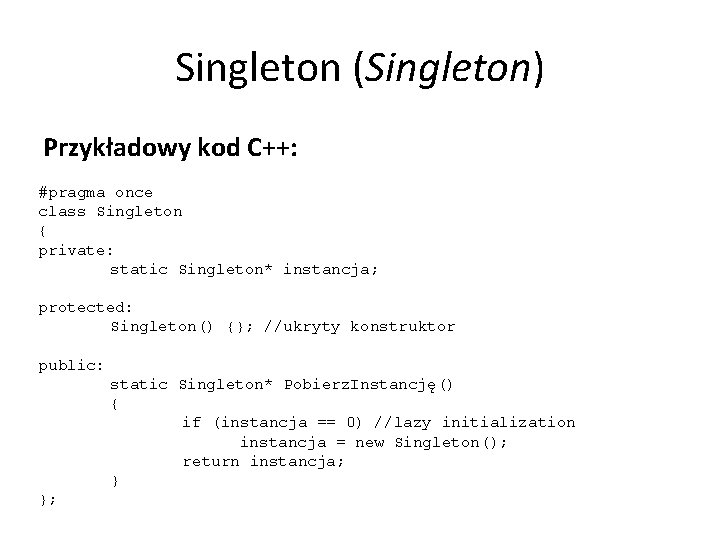 Singleton (Singleton) Przykładowy kod C++: #pragma once class Singleton { private: static Singleton* instancja;