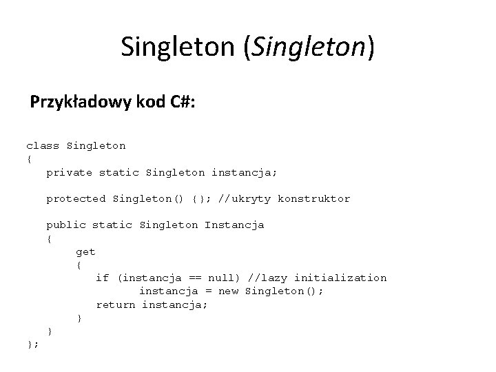 Singleton (Singleton) Przykładowy kod C#: class Singleton { private static Singleton instancja; protected Singleton()