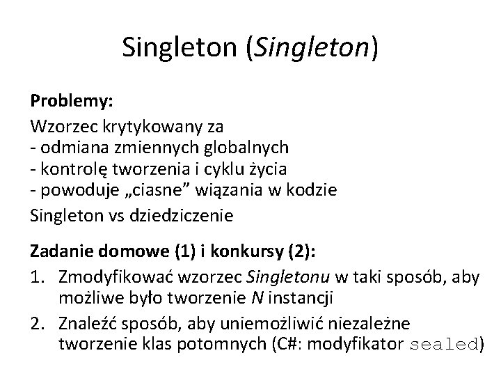 Singleton (Singleton) Problemy: Wzorzec krytykowany za - odmiana zmiennych globalnych - kontrolę tworzenia i