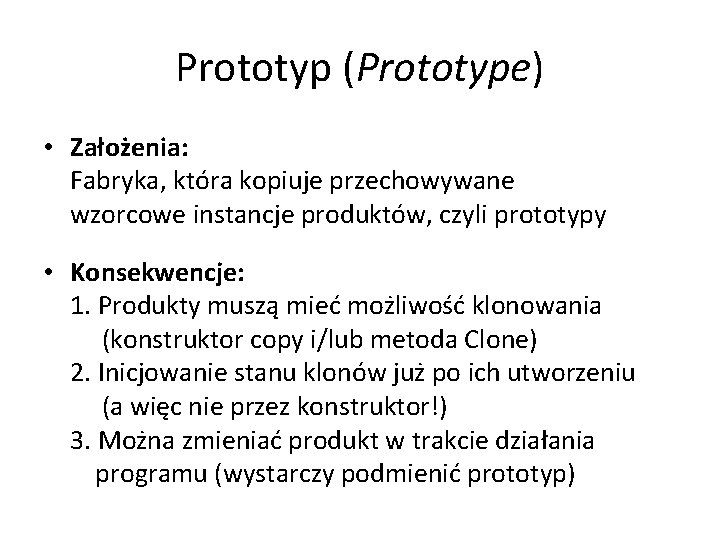 Prototyp (Prototype) • Założenia: Fabryka, która kopiuje przechowywane wzorcowe instancje produktów, czyli prototypy •