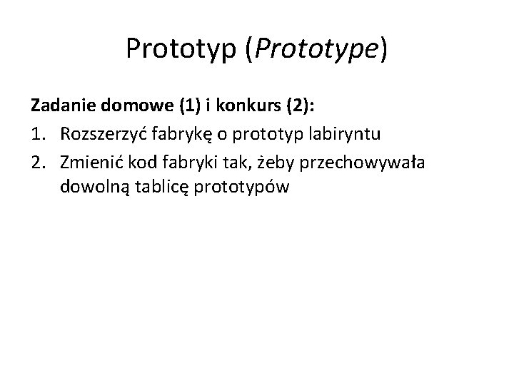 Prototyp (Prototype) Zadanie domowe (1) i konkurs (2): 1. Rozszerzyć fabrykę o prototyp labiryntu