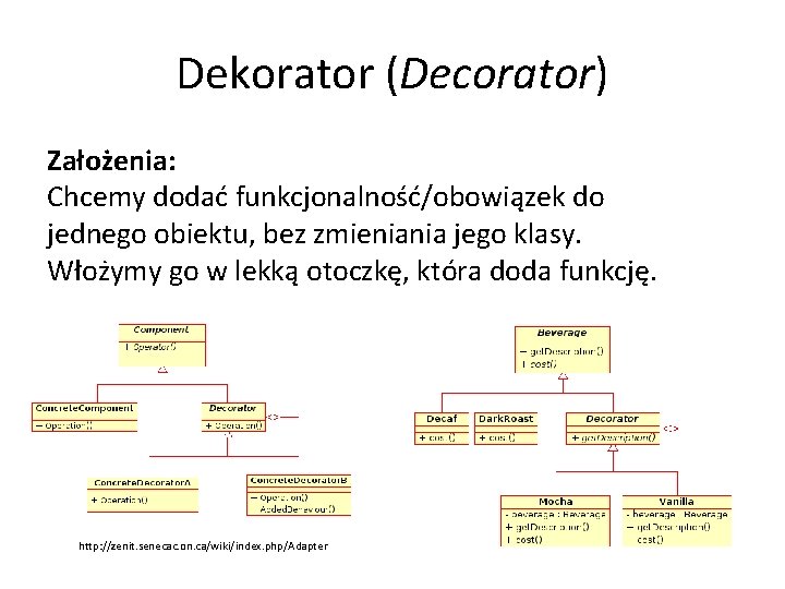 Dekorator (Decorator) Założenia: Chcemy dodać funkcjonalność/obowiązek do jednego obiektu, bez zmieniania jego klasy. Włożymy