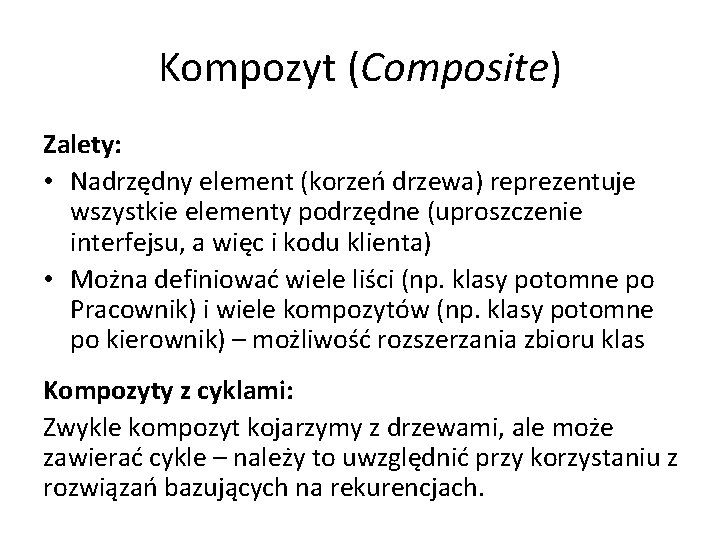 Kompozyt (Composite) Zalety: • Nadrzędny element (korzeń drzewa) reprezentuje wszystkie elementy podrzędne (uproszczenie interfejsu,