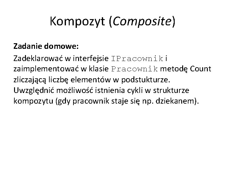 Kompozyt (Composite) Zadanie domowe: Zadeklarować w interfejsie IPracownik i zaimplementować w klasie Pracownik metodę