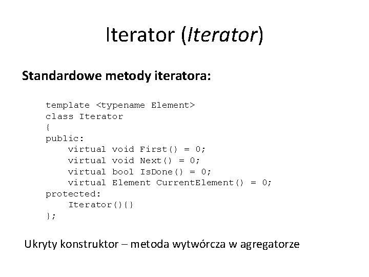 Iterator (Iterator) Standardowe metody iteratora: template <typename Element> class Iterator { public: virtual void