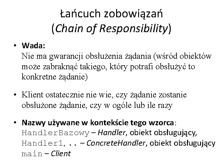 Łańcuch zobowiązań (Chain of Responsibility) • Wada: Nie ma gwarancji obsłużenia żądania (wśród obiektów