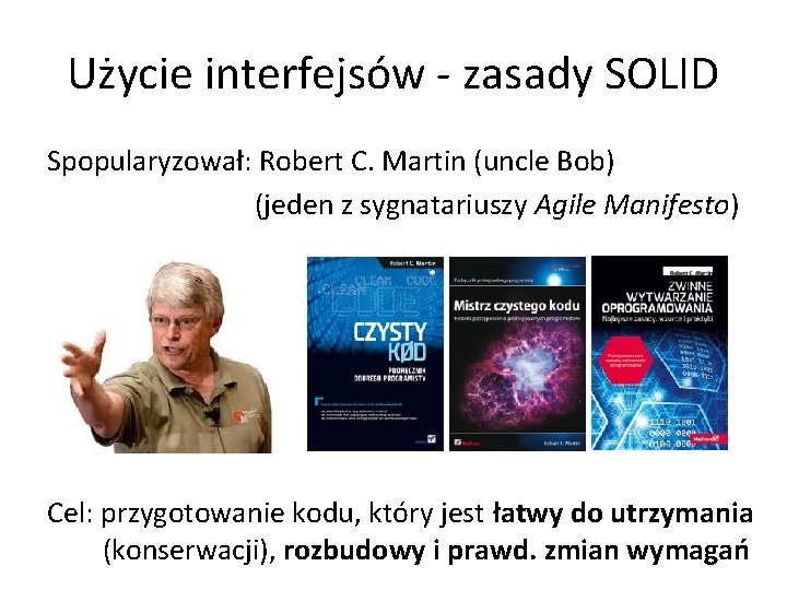 Użycie interfejsów - zasady SOLID Spopularyzował: Robert C. Martin (uncle Bob) (jeden z sygnatariuszy