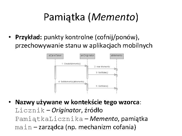Pamiątka (Memento) • Przykład: punkty kontrolne (cofnij/ponów), przechowywanie stanu w aplikacjach mobilnych • Nazwy