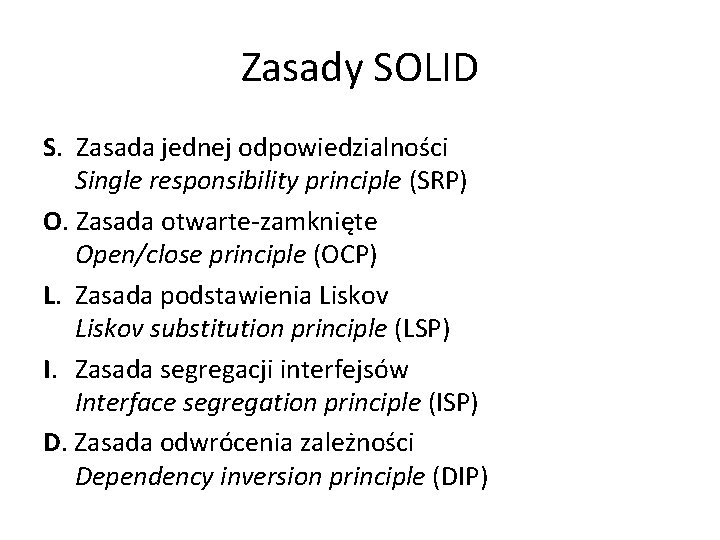 Zasady SOLID S. Zasada jednej odpowiedzialności Single responsibility principle (SRP) O. Zasada otwarte-zamknięte Open/close