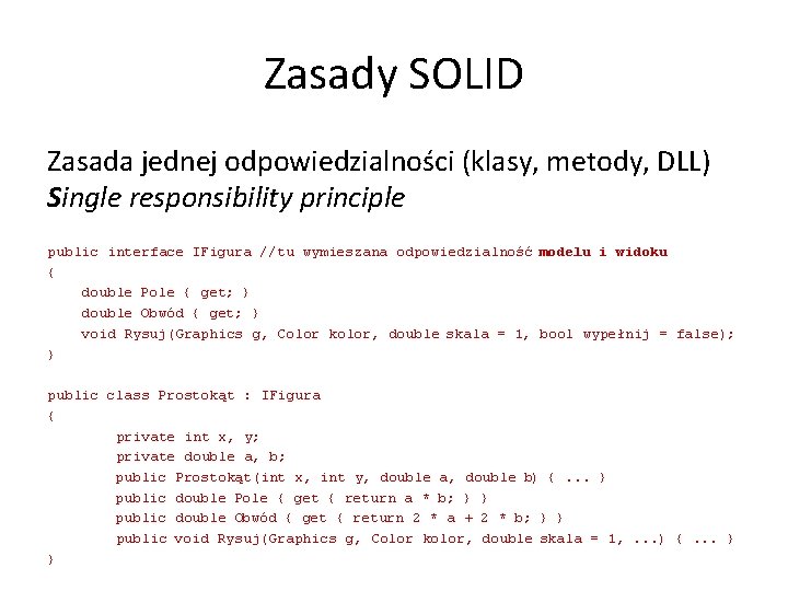 Zasady SOLID Zasada jednej odpowiedzialności (klasy, metody, DLL) Single responsibility principle public interface IFigura