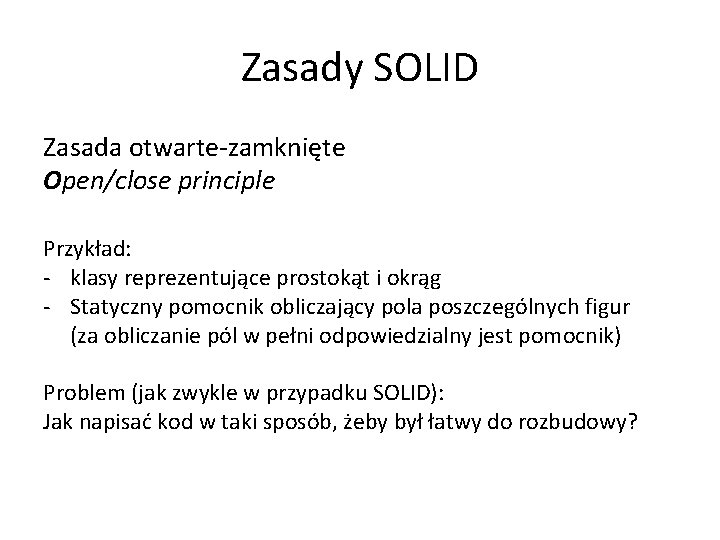 Zasady SOLID Zasada otwarte-zamknięte Open/close principle Przykład: - klasy reprezentujące prostokąt i okrąg -