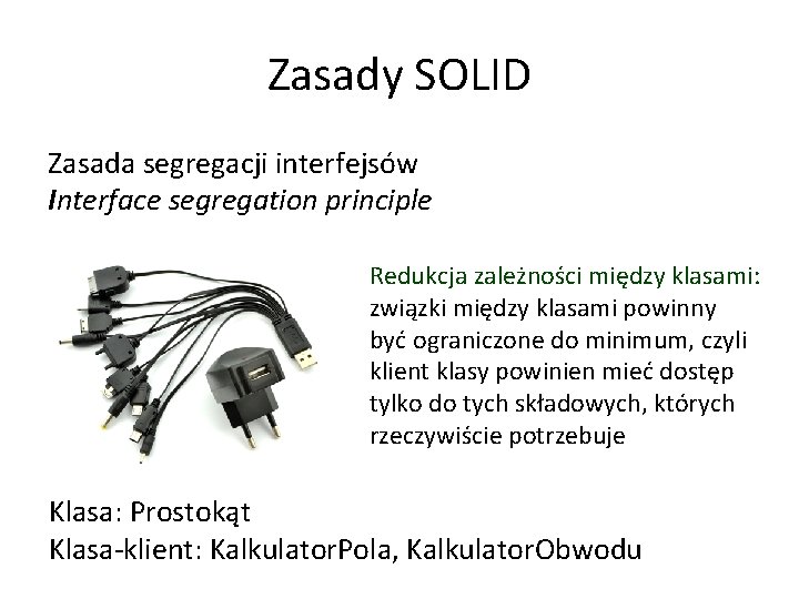 Zasady SOLID Zasada segregacji interfejsów Interface segregation principle Redukcja zależności między klasami: związki między