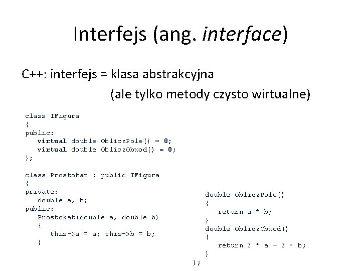 Interfejs (ang. interface) C++: interfejs = klasa abstrakcyjna (ale tylko metody czysto wirtualne) class