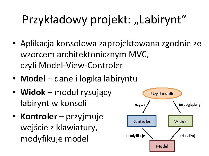 Przykładowy projekt: „Labirynt” • Aplikacja konsolowa zaprojektowana zgodnie ze wzorcem architektonicznym MVC, czyli Model-View-Controler