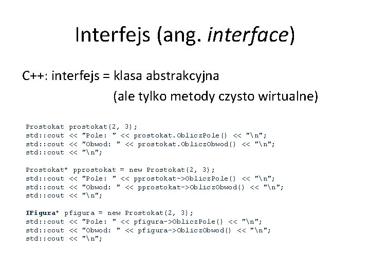 Interfejs (ang. interface) C++: interfejs = klasa abstrakcyjna (ale tylko metody czysto wirtualne) Prostokat