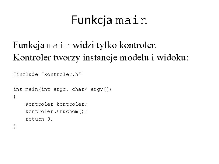 Funkcja main widzi tylko kontroler. Kontroler tworzy instancje modelu i widoku: #include "Kontroler. h"