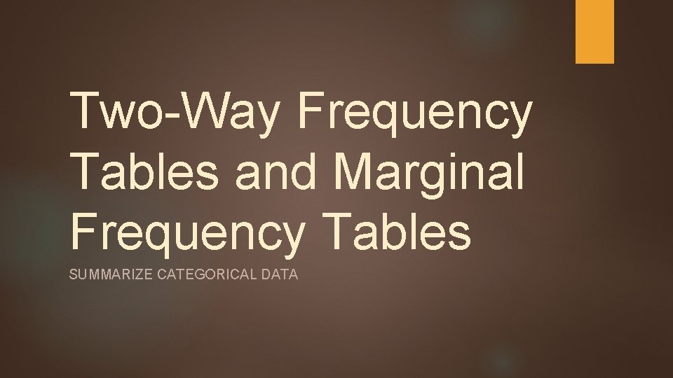 Two-Way Frequency Tables and Marginal Frequency Tables SUMMARIZE CATEGORICAL DATA 