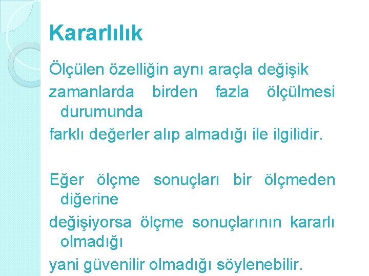 Kararlılık Ölçülen özelliğin aynı araçla değişik zamanlarda birden fazla ölçülmesi durumunda farklı değerler alıp