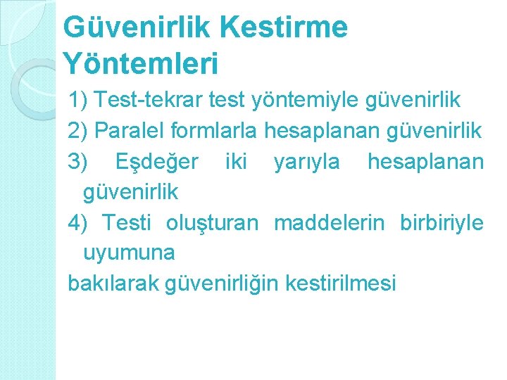 Güvenirlik Kestirme Yöntemleri 1) Test-tekrar test yöntemiyle güvenirlik 2) Paralel formlarla hesaplanan güvenirlik 3)
