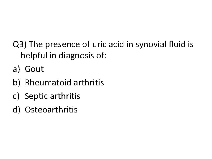 Q 3) The presence of uric acid in synovial fluid is helpful in diagnosis