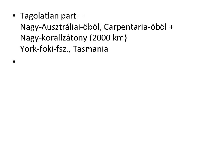  • Tagolatlan part – Nagy-Ausztráliai-öböl, Carpentaria-öböl + Nagy-korallzátony (2000 km) York-foki-fsz. , Tasmania