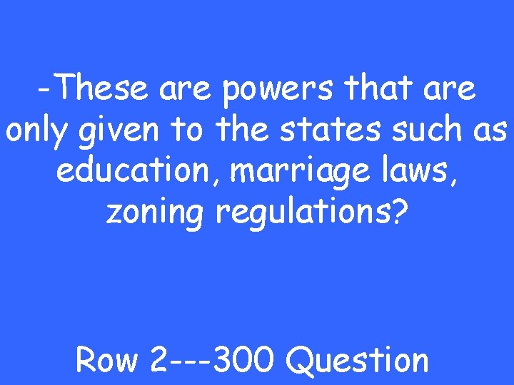 -These are powers that are only given to the states such as education, marriage
