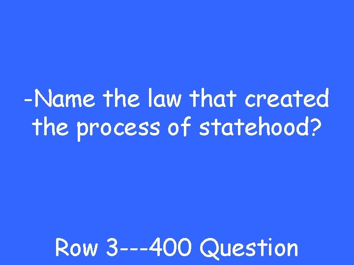 -Name the law that created the process of statehood? Row 3 ---400 Question 