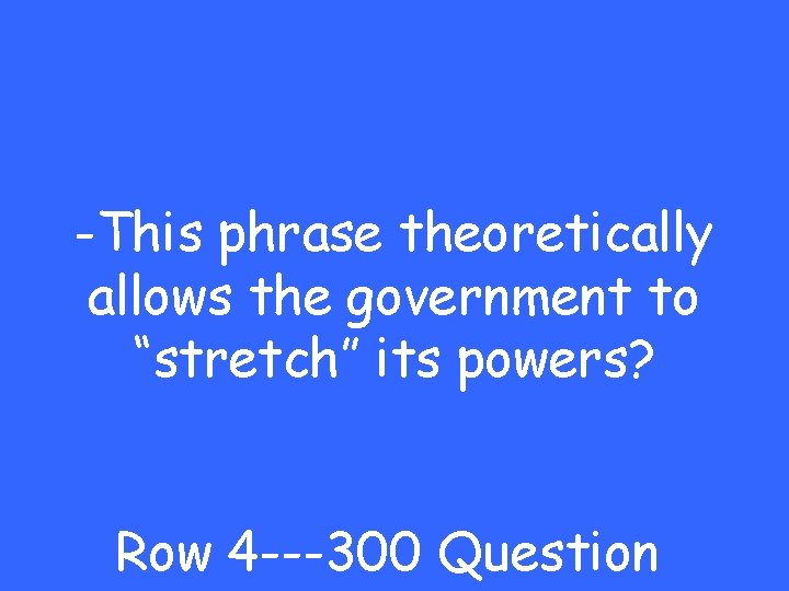 -This phrase theoretically allows the government to “stretch” its powers? Row 4 ---300 Question