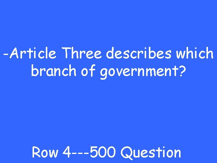 -Article Three describes which branch of government? Row 4 ---500 Question 