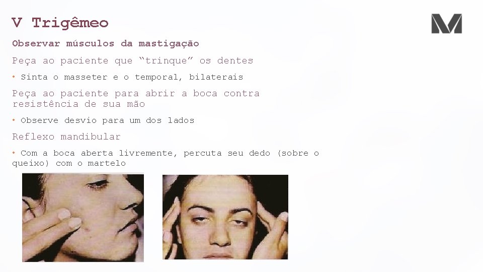 V Trigêmeo Observar músculos da mastigação Peça ao paciente que “trinque” os dentes •