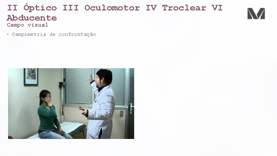II Óptico III Oculomotor IV Troclear VI Abducente Campo visual • Campimetria de confrontação