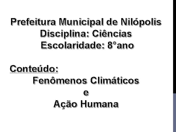 Prefeitura Municipal de Nilópolis Disciplina: Ciências Escolaridade: 8°ano Conteúdo: Fenômenos Climáticos e Ação Humana Prefeitura Municipal de Nilópolis Disciplina: Ciências Escolaridade: 8°ano Conteúdo: Fenômenos Climáticos e Ação Humana