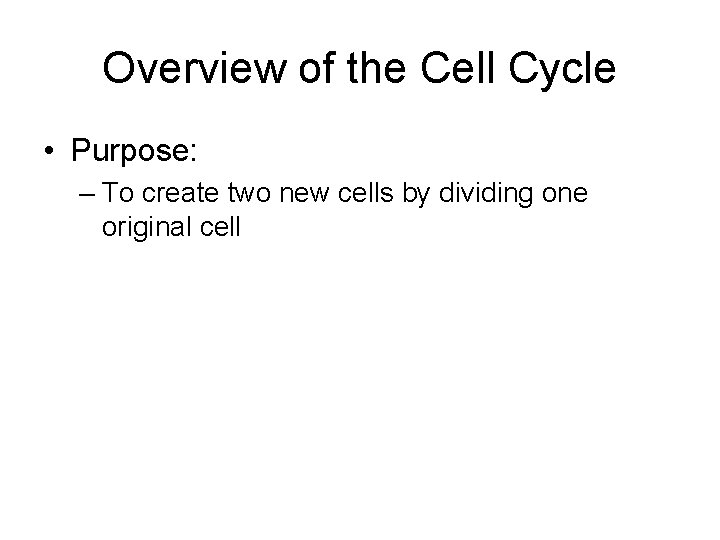 Overview of the Cell Cycle • Purpose: – To create two new cells by