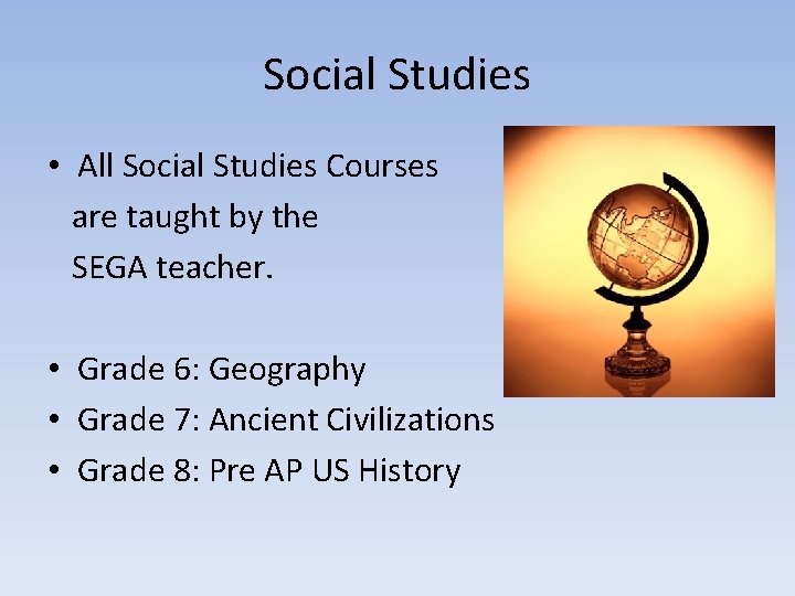 Social Studies • All Social Studies Courses are taught by the SEGA teacher. •