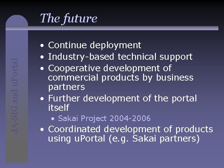 JA-SIG and u. Portal The future • Continue deployment • Industry-based technical support •