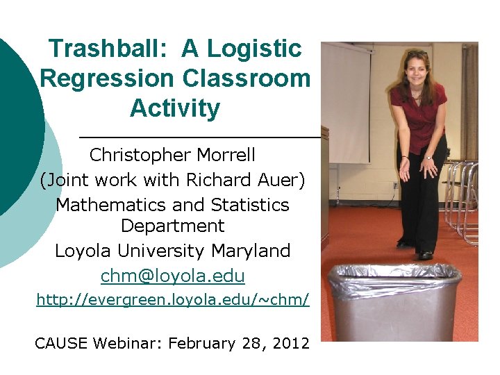 Trashball: A Logistic Regression Classroom Activity Christopher Morrell (Joint work with Richard Auer) Mathematics