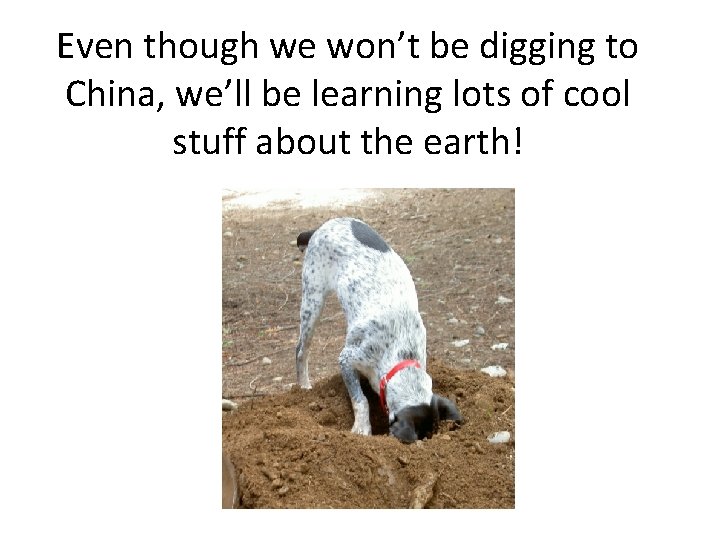 Even though we won’t be digging to China, we’ll be learning lots of cool