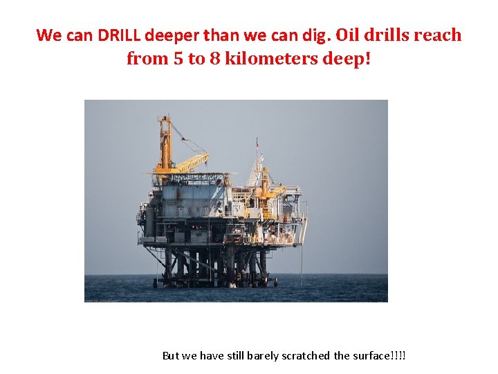 We can DRILL deeper than we can dig. Oil drills reach from 5 to