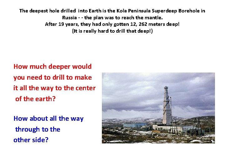 The deepest hole drilled into Earth is the Kola Peninsula Superdeep Borehole in Russia
