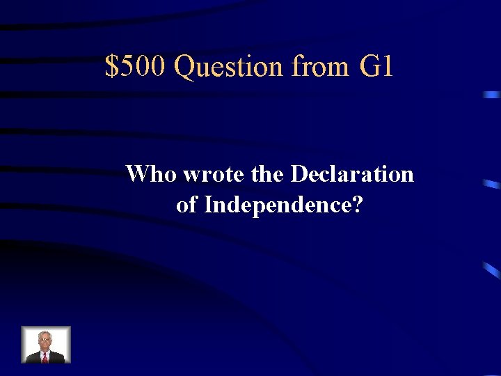 $500 Question from G 1 Who wrote the Declaration of Independence? 