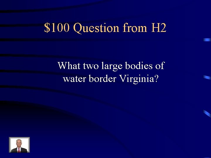 $100 Question from H 2 What two large bodies of water border Virginia? 